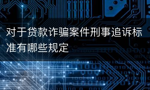 对于贷款诈骗案件刑事追诉标准有哪些规定