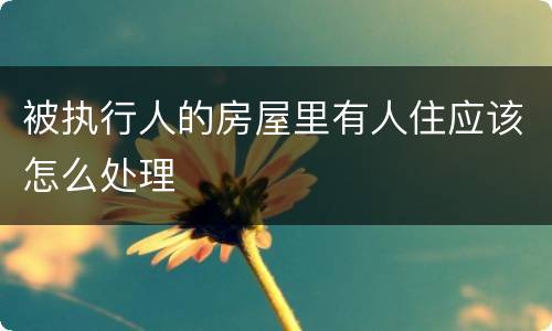被执行人的房屋里有人住应该怎么处理