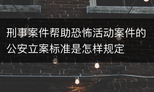 刑事案件帮助恐怖活动案件的公安立案标准是怎样规定