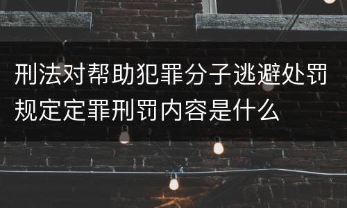 刑法对帮助犯罪分子逃避处罚规定定罪刑罚内容是什么