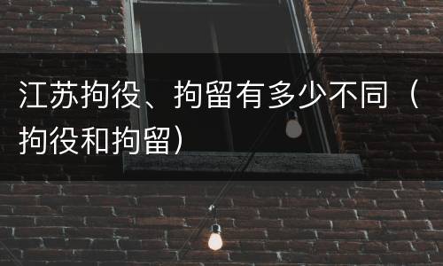 江苏拘役、拘留有多少不同（拘役和拘留）