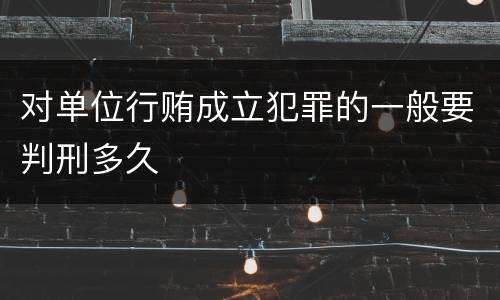 对单位行贿成立犯罪的一般要判刑多久