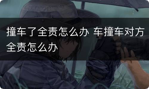 撞车了全责怎么办 车撞车对方全责怎么办