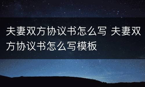夫妻双方协议书怎么写 夫妻双方协议书怎么写模板