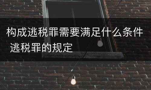 构成逃税罪需要满足什么条件 逃税罪的规定