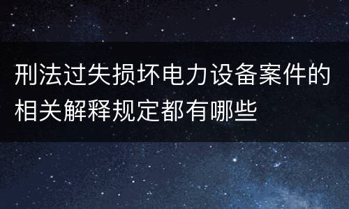 刑法过失损坏电力设备案件的相关解释规定都有哪些