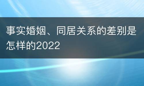 事实婚姻、同居关系的差别是怎样的2022