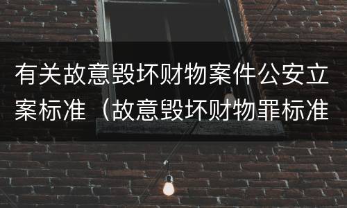 有关故意毁坏财物案件公安立案标准（故意毁坏财物罪标准立案）