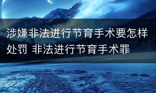 涉嫌非法进行节育手术要怎样处罚 非法进行节育手术罪