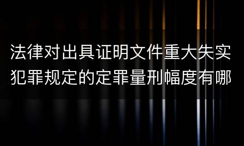 法律对出具证明文件重大失实犯罪规定的定罪量刑幅度有哪些