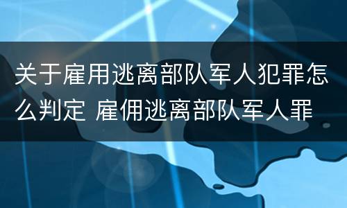 关于雇用逃离部队军人犯罪怎么判定 雇佣逃离部队军人罪