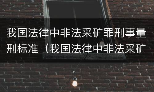 我国法律中非法采矿罪刑事量刑标准（我国法律中非法采矿罪刑事量刑标准是什么）
