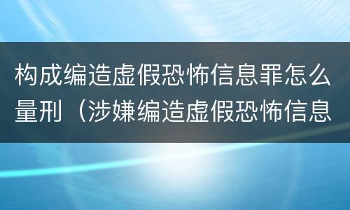 构成编造虚假恐怖信息罪怎么量刑（涉嫌编造虚假恐怖信息罪）