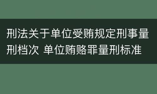 刑法关于单位受贿规定刑事量刑档次 单位贿赂罪量刑标准