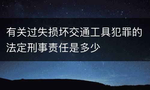 有关过失损坏交通工具犯罪的法定刑事责任是多少