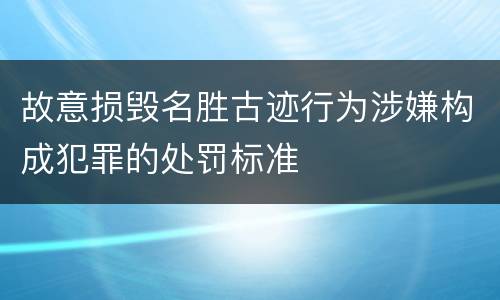 故意损毁名胜古迹行为涉嫌构成犯罪的处罚标准