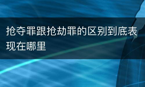 抢夺罪跟抢劫罪的区别到底表现在哪里