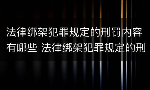 法律绑架犯罪规定的刑罚内容有哪些 法律绑架犯罪规定的刑罚内容有哪些要求