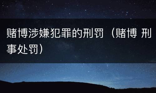 赌博涉嫌犯罪的刑罚（赌博 刑事处罚）