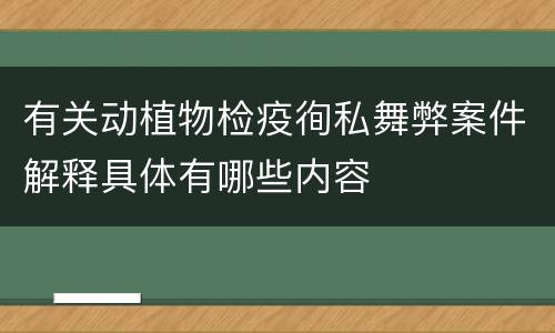 有关动植物检疫徇私舞弊案件解释具体有哪些内容