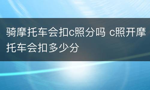 骑摩托车会扣c照分吗 c照开摩托车会扣多少分