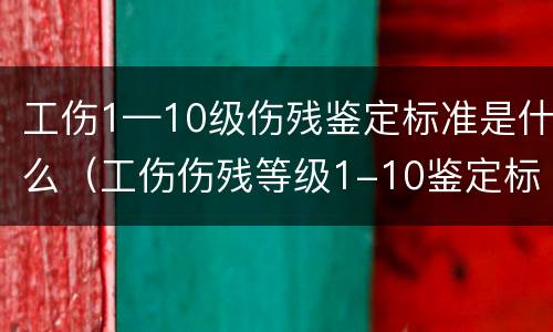 工伤1—10级伤残鉴定标准是什么（工伤伤残等级1-10鉴定标准）