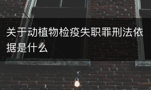 关于动植物检疫失职罪刑法依据是什么