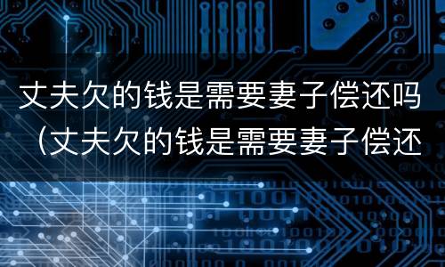 丈夫欠的钱是需要妻子偿还吗（丈夫欠的钱是需要妻子偿还吗知乎）