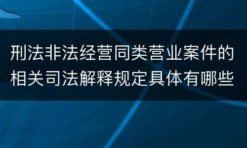刑法非法经营同类营业案件的相关司法解释规定具体有哪些内容