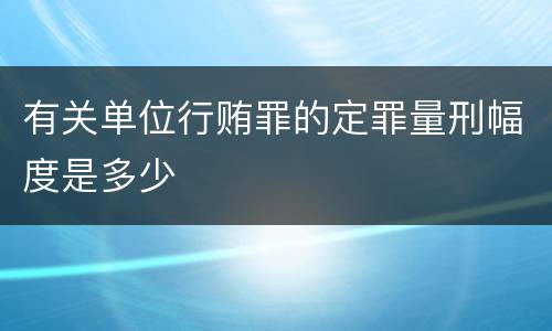 有关单位行贿罪的定罪量刑幅度是多少