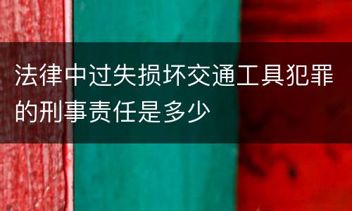法律中过失损坏交通工具犯罪的刑事责任是多少