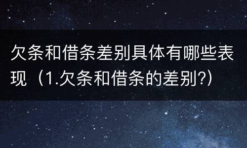 欠条和借条差别具体有哪些表现（1.欠条和借条的差别?）