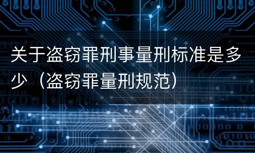 关于盗窃罪刑事量刑标准是多少（盗窃罪量刑规范）