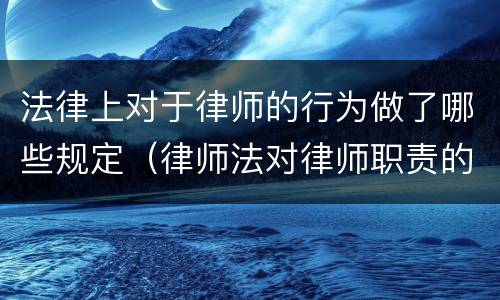 法律上对于律师的行为做了哪些规定（律师法对律师职责的规定）