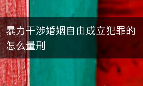 暴力干涉婚姻自由成立犯罪的怎么量刑