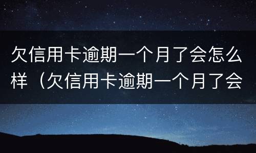 欠信用卡逾期一个月了会怎么样（欠信用卡逾期一个月了会怎么样吗）