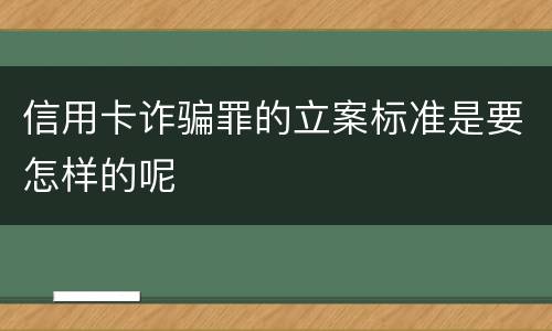 信用卡诈骗罪的立案标准是要怎样的呢