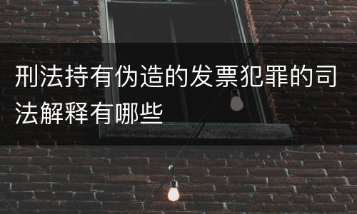 刑法持有伪造的发票犯罪的司法解释有哪些
