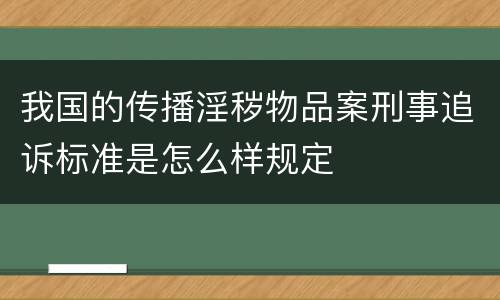 我国的传播淫秽物品案刑事追诉标准是怎么样规定