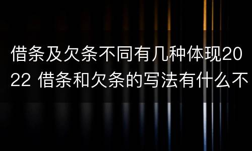 借条及欠条不同有几种体现2022 借条和欠条的写法有什么不同