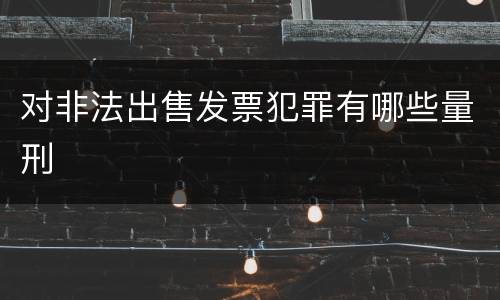 对非法出售发票犯罪有哪些量刑
