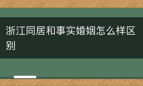 浙江同居和事实婚姻怎么样区别