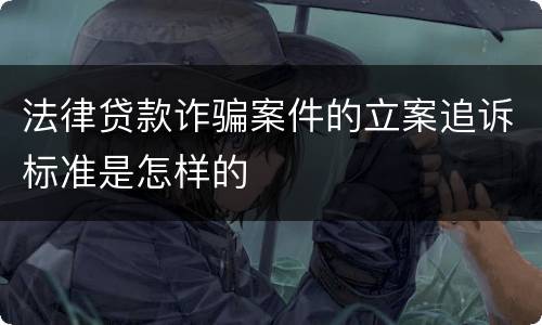 法律贷款诈骗案件的立案追诉标准是怎样的