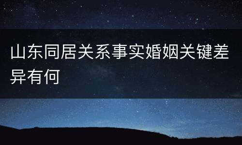 山东同居关系事实婚姻关键差异有何