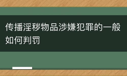 传播淫秽物品涉嫌犯罪的一般如何判罚