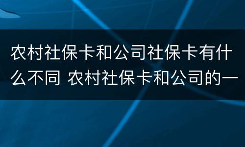 农村社保卡和公司社保卡有什么不同 农村社保卡和公司的一样吗