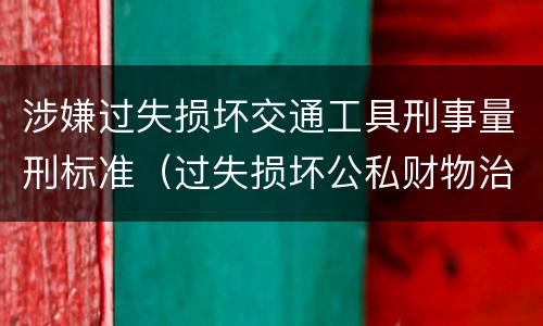 涉嫌过失损坏交通工具刑事量刑标准（过失损坏公私财物治安处罚法规定）