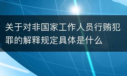 关于对非国家工作人员行贿犯罪的解释规定具体是什么