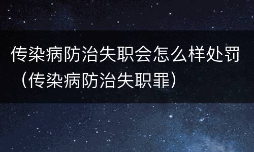 传染病防治失职会怎么样处罚（传染病防治失职罪）
