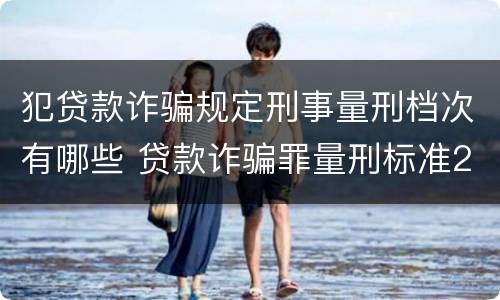 犯贷款诈骗规定刑事量刑档次有哪些 贷款诈骗罪量刑标准2019